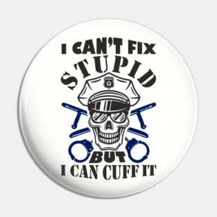 I Can't Fix Stupid But I Can Cuff It Police Cop Sarcasm Pin