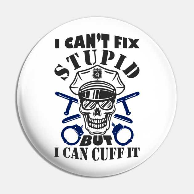 I Can't Fix Stupid But I Can Cuff It Police Cop Sarcasm Pin by Anticorporati