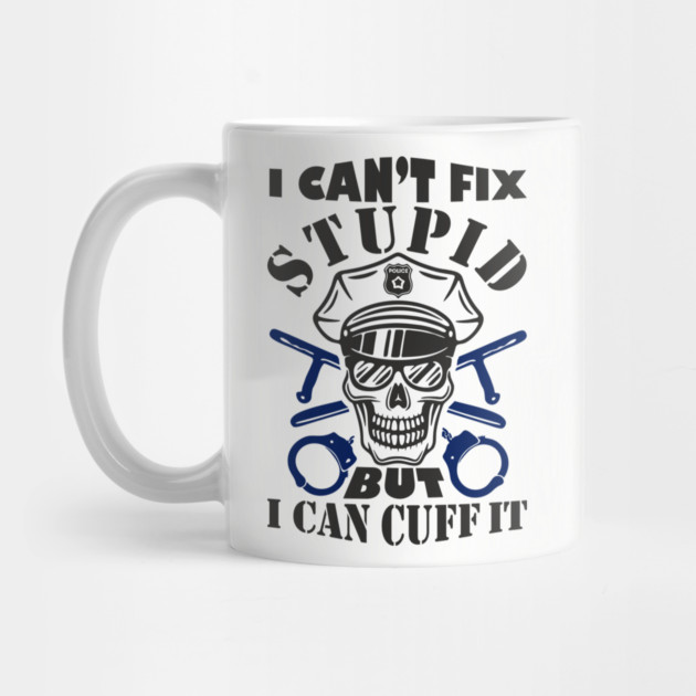 I Can't Fix Stupid But I Can Cuff It Police Cop Sarcasm by Anticorporati