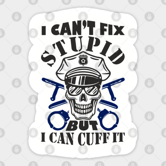 I Can't Fix Stupid But I Can Cuff It Police Cop Sarcasm Sticker by Anticorporati