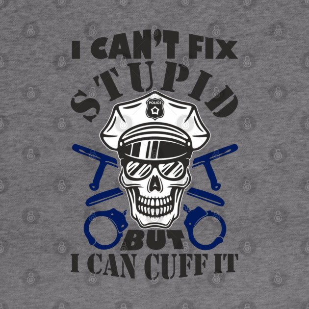 I Can't Fix Stupid But I Can Cuff It Police Cop Sarcasm by Anticorporati