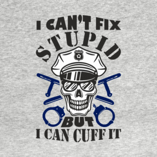 I Can't Fix Stupid But I Can Cuff It Police Cop Sarcasm T-Shirt