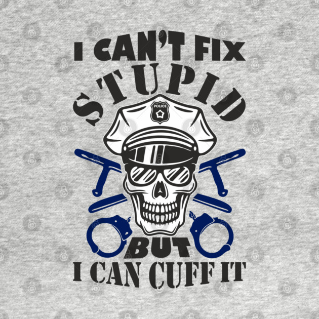 I Can't Fix Stupid But I Can Cuff It Police Cop Sarcasm by Anticorporati