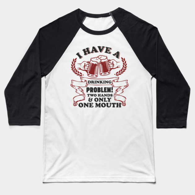 Drinking Problem Two Hands One Mouth Beer Joke Baseball T-Shirt by Anticorporati