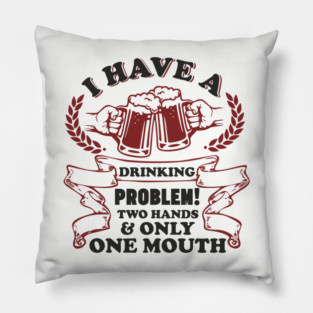 Drinking Problem Two Hands One Mouth Beer Joke Pillow