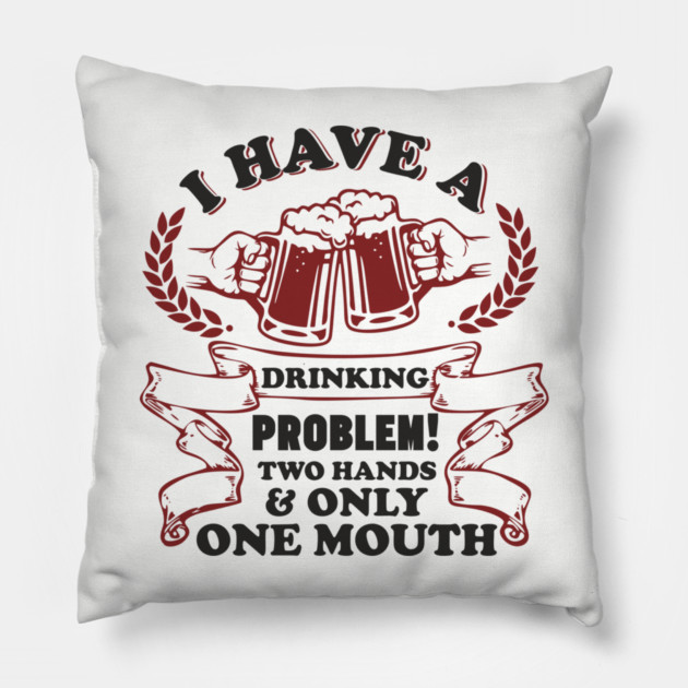 Drinking Problem Two Hands One Mouth Beer Joke Pillow by Anticorporati