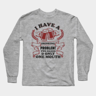 Drinking Problem Two Hands One Mouth Beer Joke Long Sleeve T-Shirt