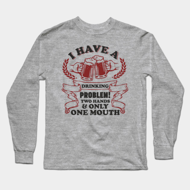 Drinking Problem Two Hands One Mouth Beer Joke Long Sleeve T-Shirt by Anticorporati