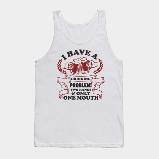 Drinking Problem Two Hands One Mouth Beer Joke Tank Top by Anticorporati