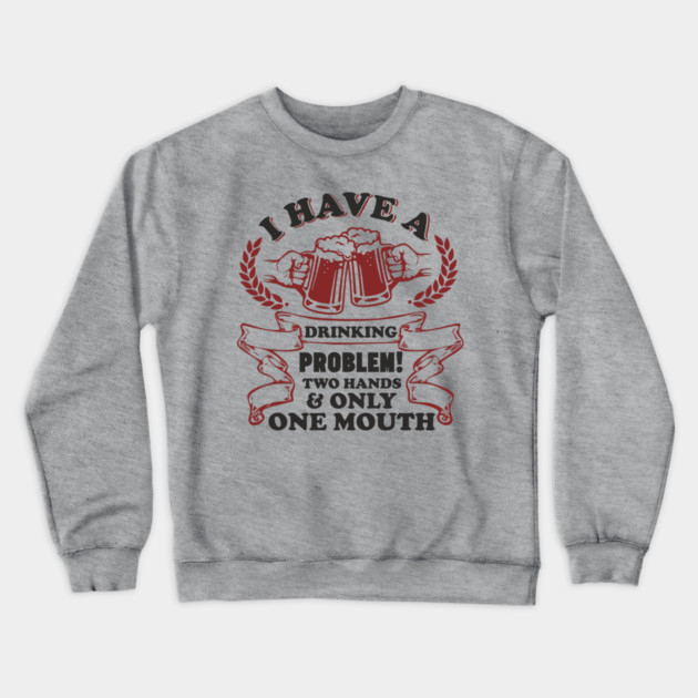 Drinking Problem Two Hands One Mouth Beer Joke Crewneck Sweatshirt by Anticorporati