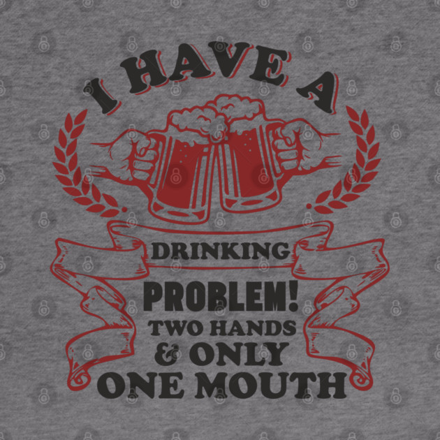 Drinking Problem Two Hands One Mouth Beer Joke by Anticorporati
