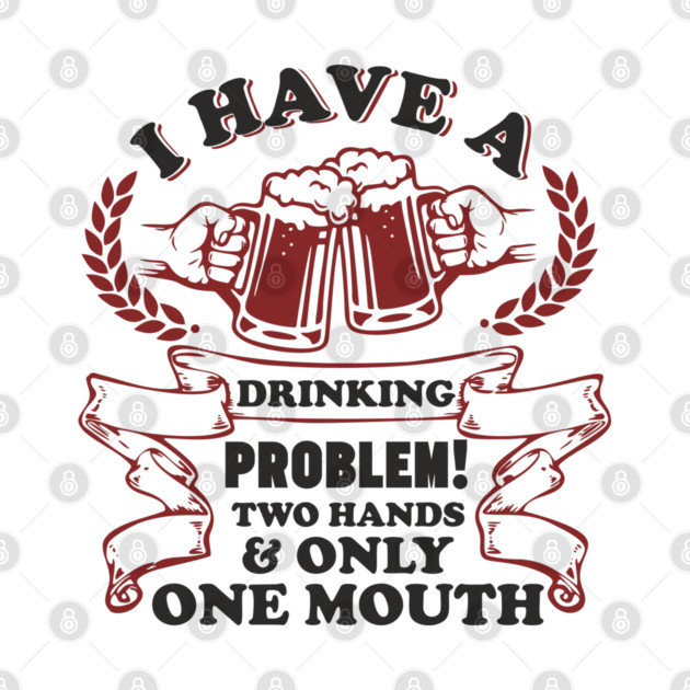 Drinking Problem Two Hands One Mouth Beer Joke by Anticorporati