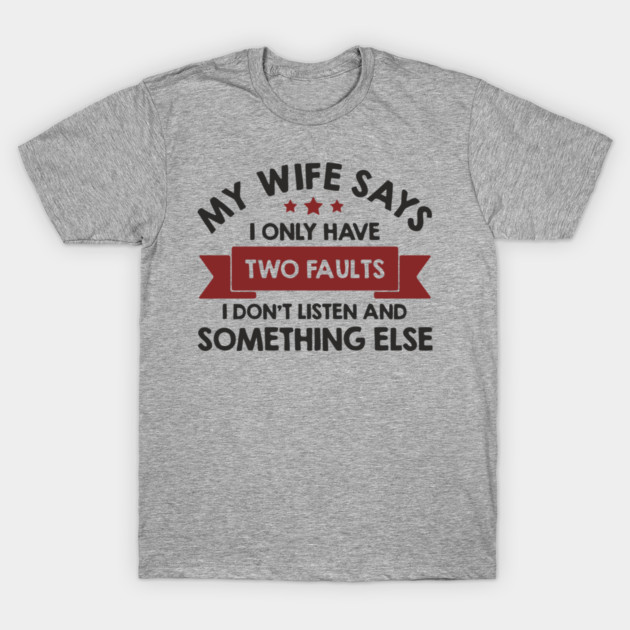 My Wife Says I Only Have Two Faults Couple Humor T-Shirt by Anticorporati