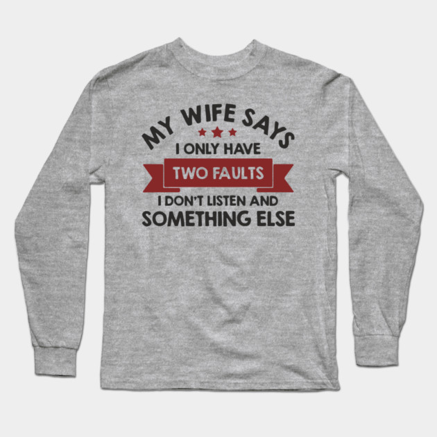 My Wife Says I Only Have Two Faults Couple Humor Long Sleeve T-Shirt by Anticorporati