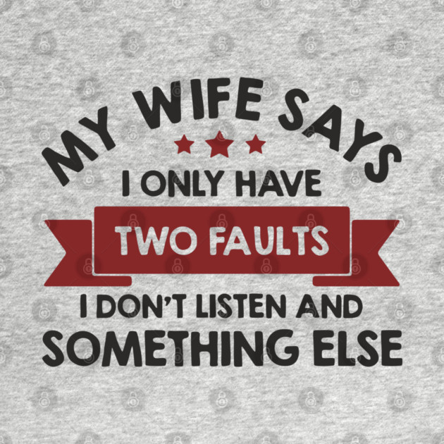 My Wife Says I Only Have Two Faults Couple Humor by Anticorporati