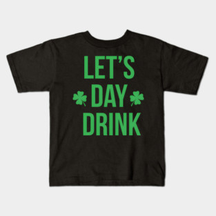 Lets Day Drink Irish For St Patricks Patty Day Kids T-Shirt