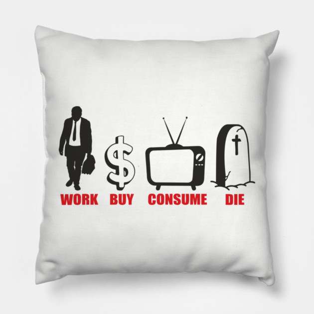 Work Buy Consume Die Anti Capitalism Existential Sarcasm Pillow by Anticorporati