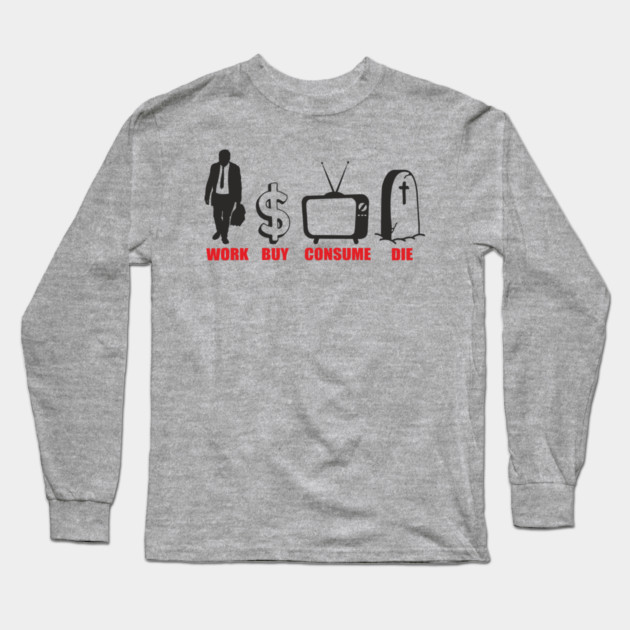 Work Buy Consume Die Anti Capitalism Existential Sarcasm Long Sleeve T-Shirt by Anticorporati