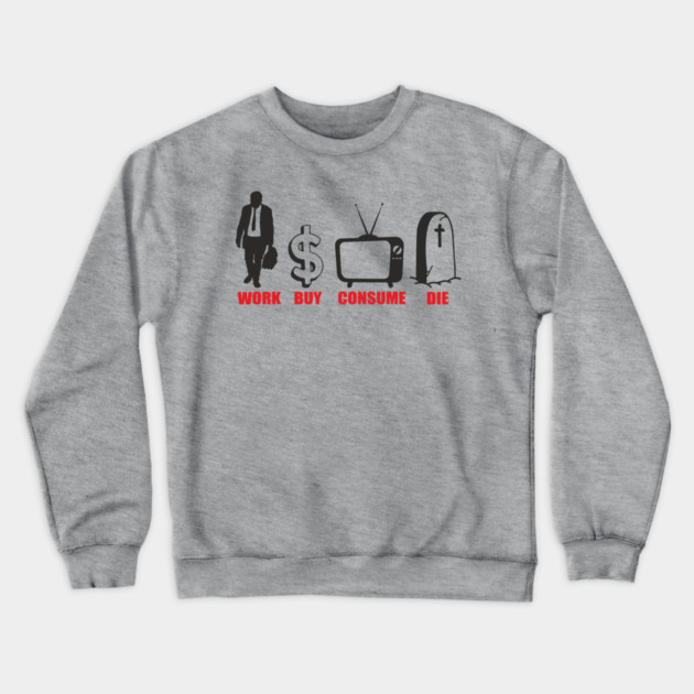 Work Buy Consume Die Anti Capitalism Existential Sarcasm Crewneck Sweatshirt by Anticorporati