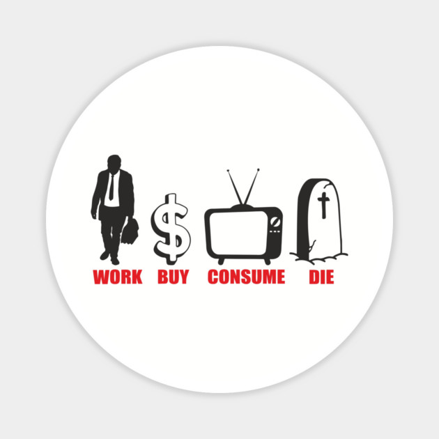 Work Buy Consume Die Anti Capitalism Existential Sarcasm Magnet by Anticorporati
