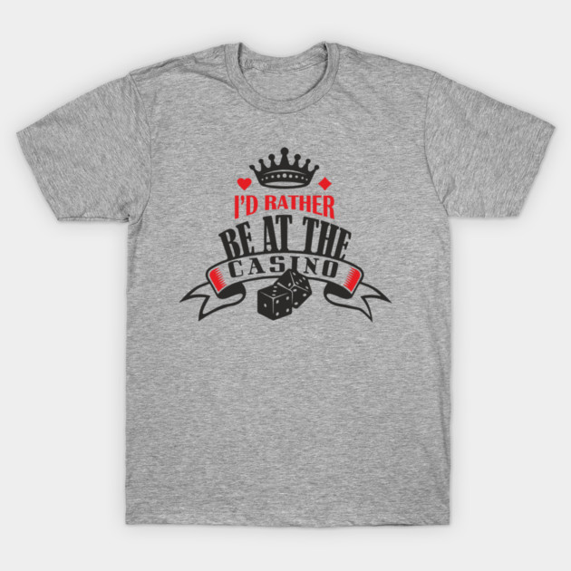 I'd Rather Be At The Casino Gambling Life T-Shirt by Anticorporati