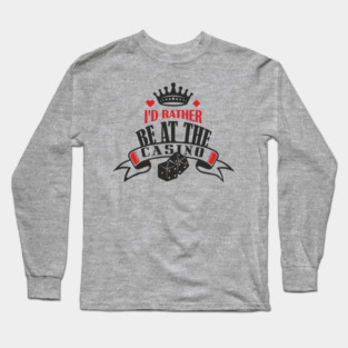 I'd Rather Be At The Casino Gambling Life Long Sleeve T-Shirt