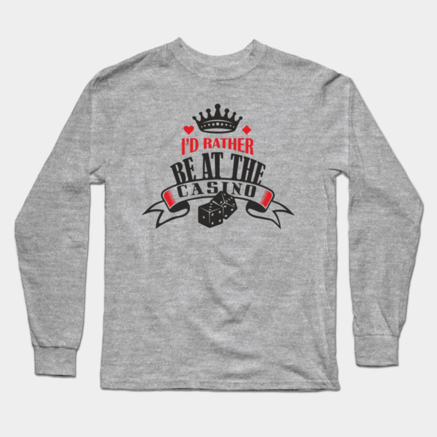 I'd Rather Be At The Casino Gambling Life Long Sleeve T-Shirt by Anticorporati