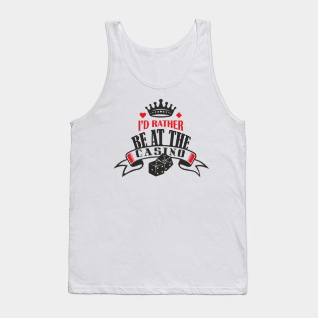 I'd Rather Be At The Casino Gambling Life Tank Top by Anticorporati