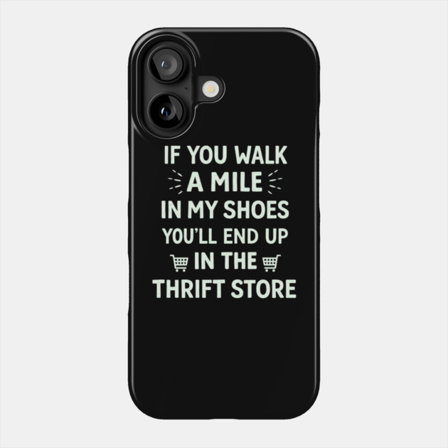 Walk a Mile in My Shoes You’ll End Up Thrift Store Phone Case by shirtlux