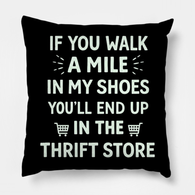 Walk a Mile in My Shoes You’ll End Up Thrift Store Pillow by shirtlux