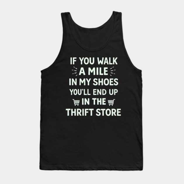 Walk a Mile in My Shoes You’ll End Up Thrift Store Tank Top by shirtlux