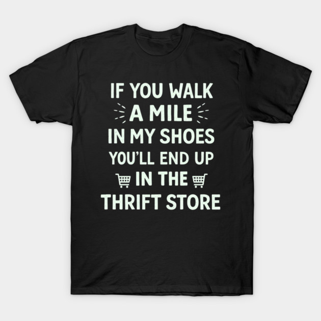 Walk a Mile in My Shoes You’ll End Up Thrift Store T-Shirt by shirtlux
