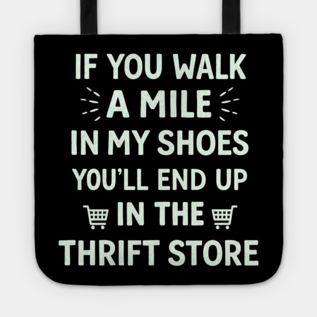 Walk a Mile in My Shoes You’ll End Up Thrift Store Tote by shirtlux