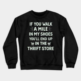 Walk a Mile in My Shoes You’ll End Up Thrift Store Crewneck Sweatshirt