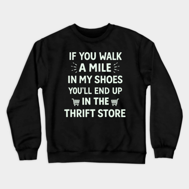 Walk a Mile in My Shoes You’ll End Up Thrift Store Crewneck Sweatshirt by shirtlux