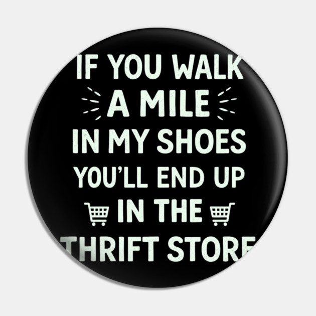Walk a Mile in My Shoes You’ll End Up Thrift Store Pin by shirtlux