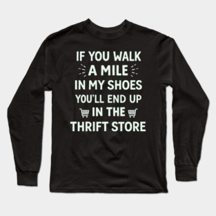 Walk a Mile in My Shoes You’ll End Up Thrift Store Long Sleeve T-Shirt