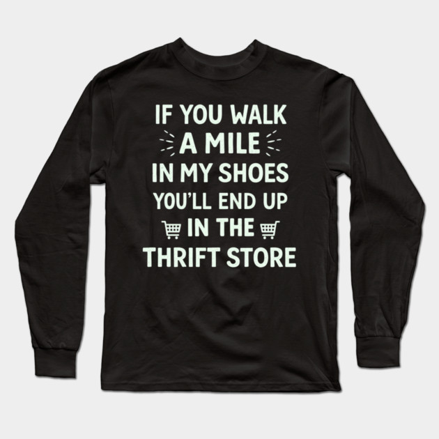 Walk a Mile in My Shoes You’ll End Up Thrift Store Long Sleeve T-Shirt by shirtlux