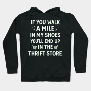 Walk a Mile in My Shoes You’ll End Up Thrift Store Hoodie