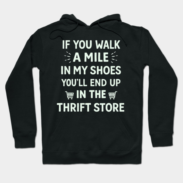 Walk a Mile in My Shoes You’ll End Up Thrift Store Hoodie by shirtlux
