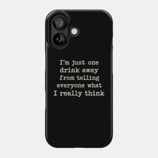 I’m just one drink away from telling everyone what I really think Phone Case