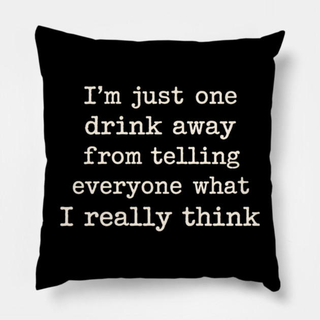 I’m just one drink away from telling everyone what I really think Pillow by shirtlux