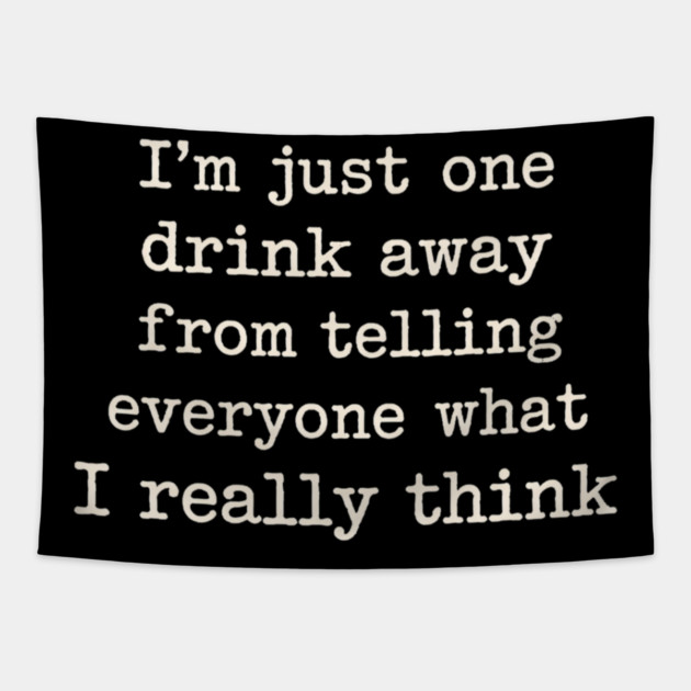 I’m just one drink away from telling everyone what I really think Tapestry by shirtlux