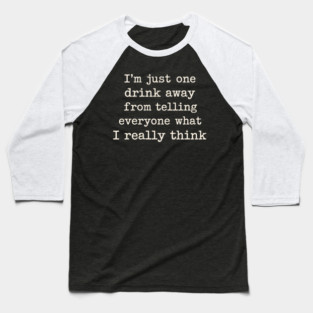I’m just one drink away from telling everyone what I really think Baseball T-Shirt