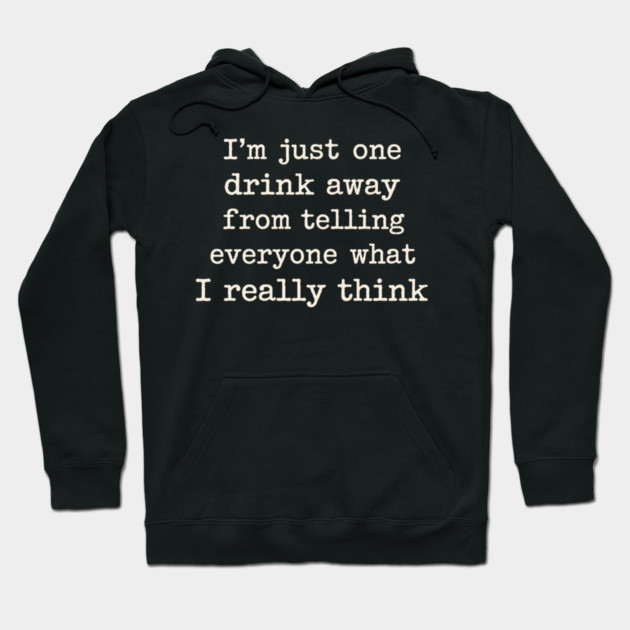 I’m just one drink away from telling everyone what I really think Hoodie by shirtlux