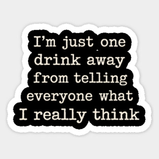 I’m just one drink away from telling everyone what I really think Magnet