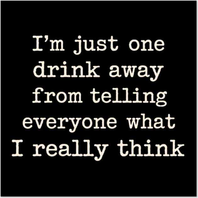 I’m just one drink away from telling everyone what I really think Wall Art by shirtlux