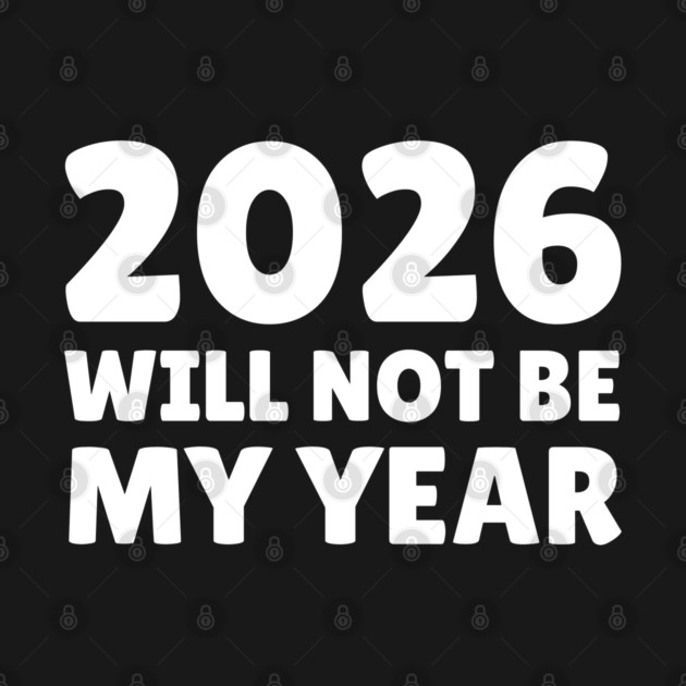 2026 Will Not Be My Year by Creatifly Graphic Tees
