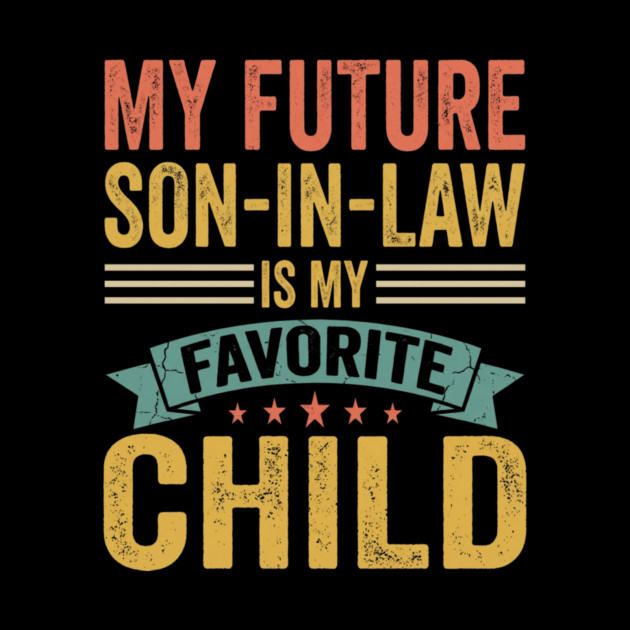 My Future Son-In-Law Is My Favorite Child by ArtistTee ⭐⭐⭐⭐⭐