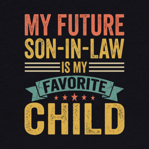 My Future Son-In-Law Is My Favorite Child by ArtistTee ⭐⭐⭐⭐⭐